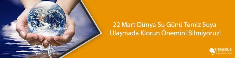 22 Mart Dünya Su Günü Temiz Suya Ulaşmada Klorun Önemini Bilmiyoruz!