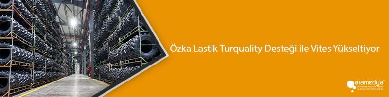 Özka Lastik Turquality Desteği ile Vites Yükseltiyor