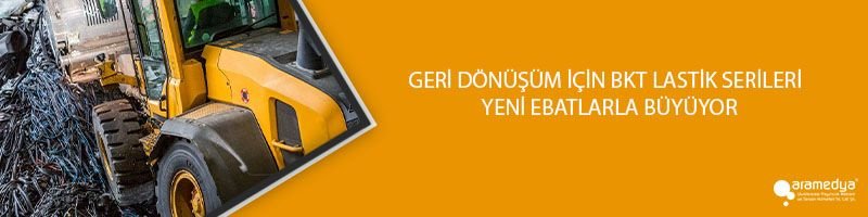 GERİ DÖNÜŞÜM İÇİN BKT LASTİK SERİLERİ YENİ EBATLARLA BÜYÜYOR